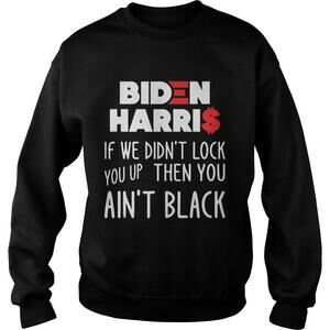 Biden Harris If We Didnt Lock You Up Then You Aint Black Shirt